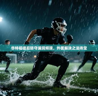 华特福德后防守漏洞频现，外援解决之法待定