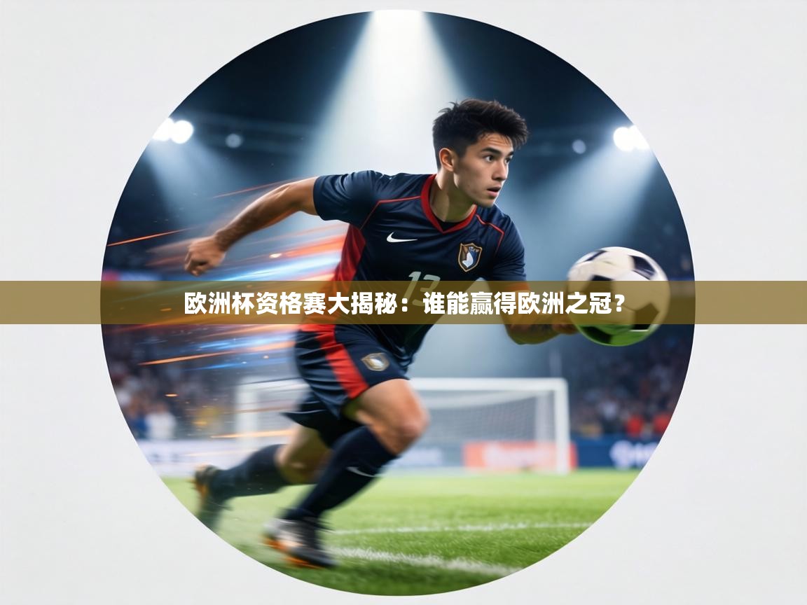 欧洲杯资格赛大揭秘:谁能赢得欧洲之冠? 第1张