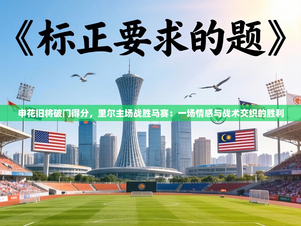 申花旧将破门得分，里尔主场战胜马赛：一场情感与战术交织的胜利  第2张